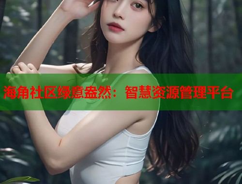 海角社区绿意盎然：智慧资源管理平台
