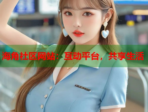 海角社区网站：互动平台，共享生活