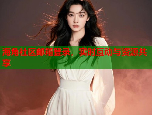 海角社区邮箱登录，实时互动与资源共享