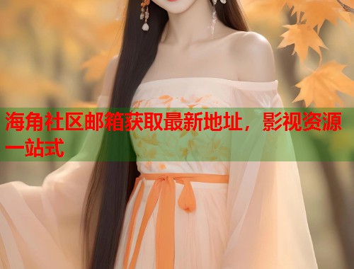 海角社区邮箱获取最新地址，影视资源一站式