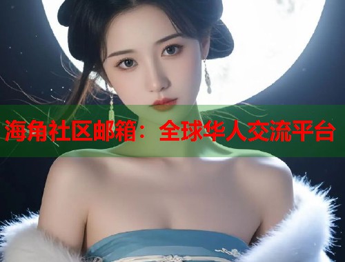 海角社区邮箱：全球华人交流平台