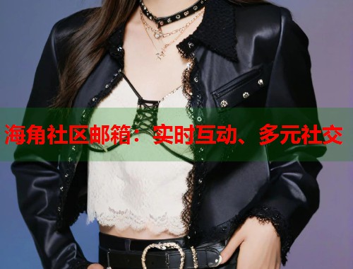海角社区邮箱：实时互动、多元社交