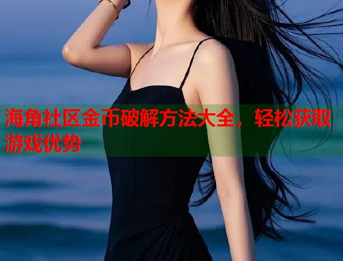 海角社区金币破解方法大全，轻松获取游戏优势