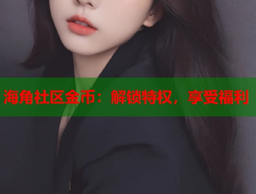 海角社区金币：解锁特权，享受福利