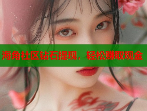 海角社区钻石提现，轻松赚取现金