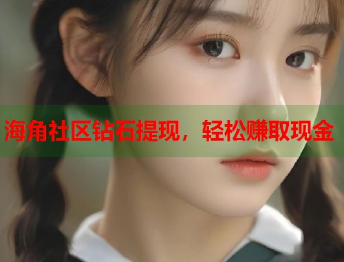 海角社区钻石提现，轻松赚取现金