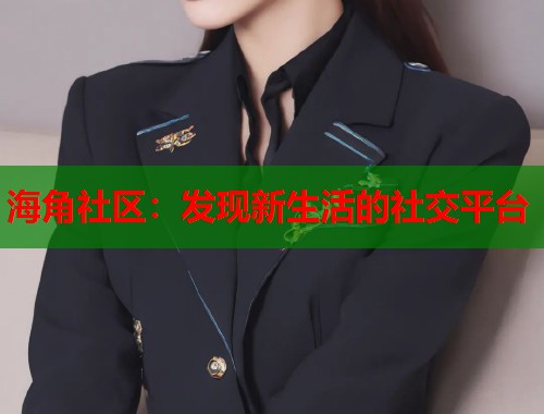 海角社区：发现新生活的社交平台