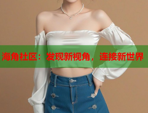 海角社区：发现新视角，连接新世界
