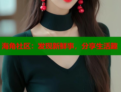 海角社区：发现新鲜事，分享生活趣