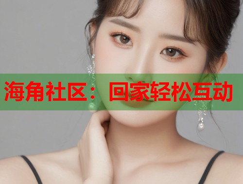 海角社区：回家轻松互动