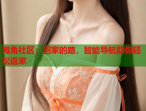 海角社区：回家的路，智能导航助你轻松返家