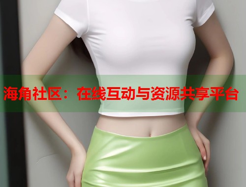 海角社区：在线互动与资源共享平台