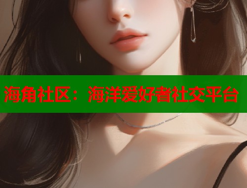 海角社区：海洋爱好者社交平台