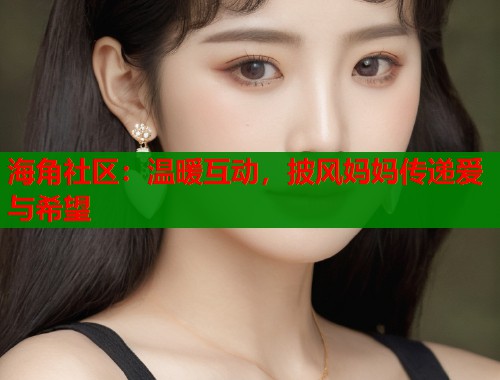 海角社区：温暖互动，披风妈妈传递爱与希望