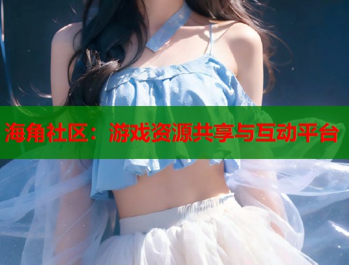海角社区：游戏资源共享与互动平台