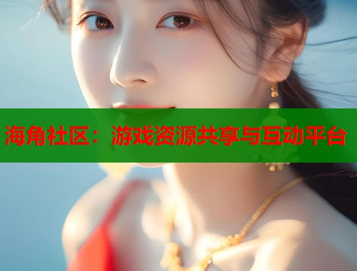 海角社区：游戏资源共享与互动平台