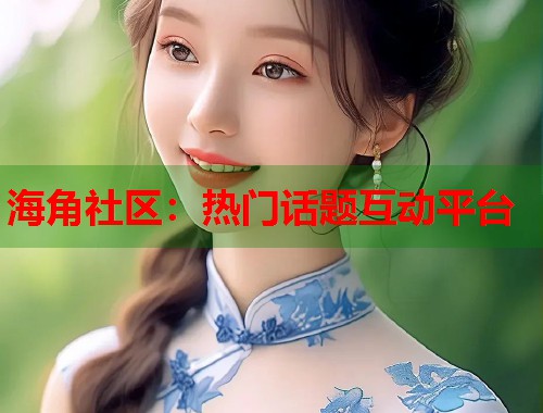 海角社区：热门话题互动平台