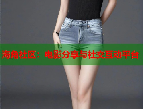 海角社区：电影分享与社交互动平台