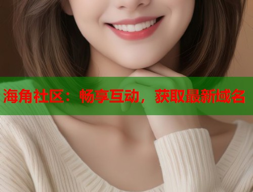 海角社区：畅享互动，获取最新域名