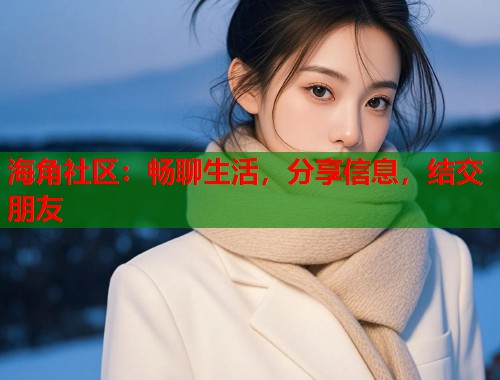 海角社区:畅聊生活,分享信息,结交朋友 海角社区:畅聊生活,分享信息,结交朋友