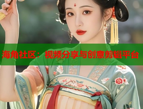 海角社区：视频分享与创意剪辑平台