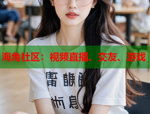 海角社区:视频直播、交友、游戏 海角社区:视频直播、交友、游戏