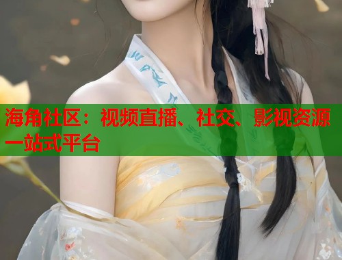 海角社区：视频直播、社交、影视资源一站式平台