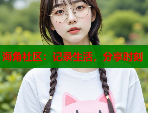 海角社区：记录生活，分享时刻