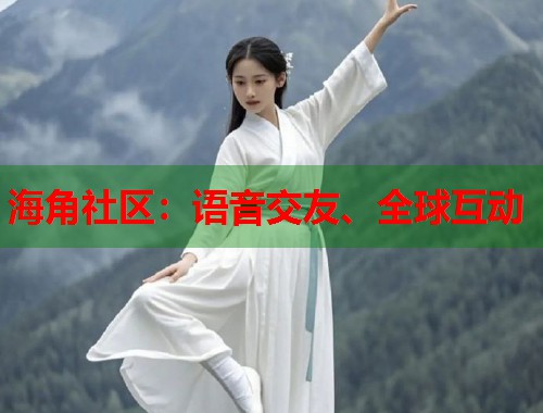 海角社区：语音交友、全球互动
