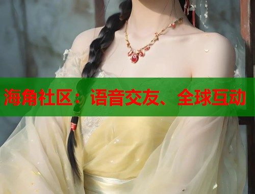 海角社区：语音交友、全球互动