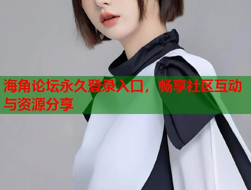 海角论坛永久登录入口，畅享社区互动与资源分享