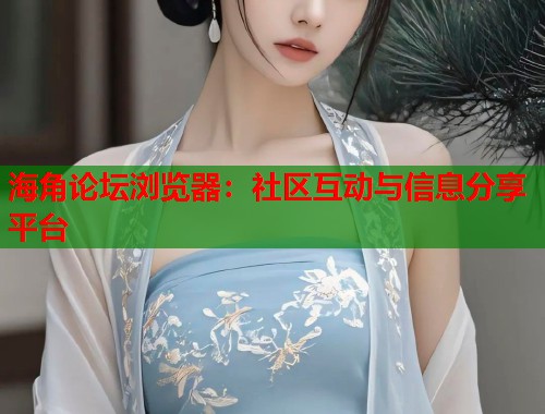 海角论坛浏览器：社区互动与信息分享平台