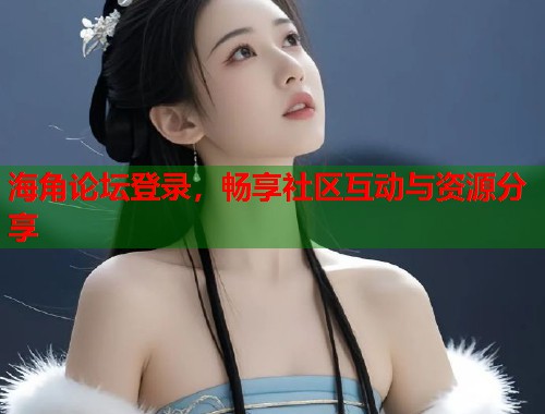 海角论坛登录，畅享社区互动与资源分享