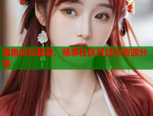 海角论坛登录，畅享社区互动与资源分享