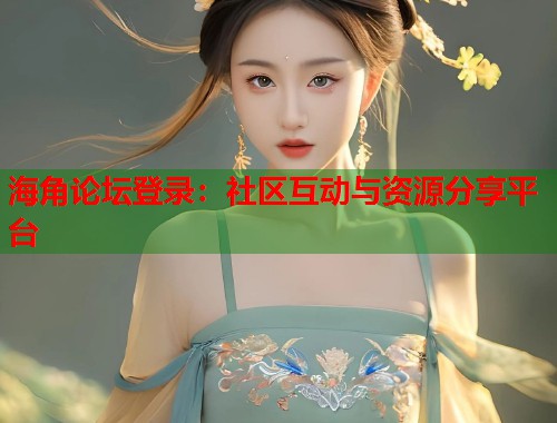 海角论坛登录：社区互动与资源分享平台