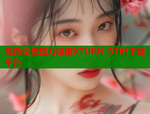 海角论坛磁力链接XTURN BTIH下载平台
