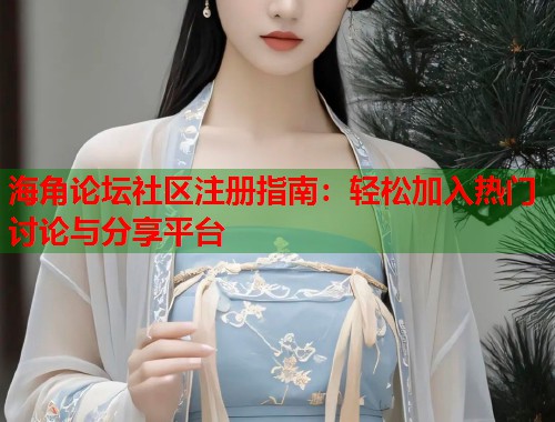 海角论坛社区注册指南：轻松加入热门讨论与分享平台