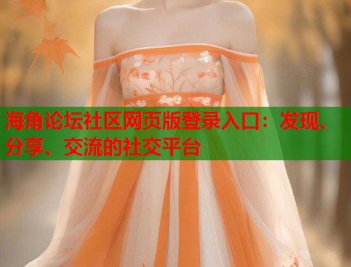 海角论坛社区网页版登录入口：发现、分享、交流的社交平台