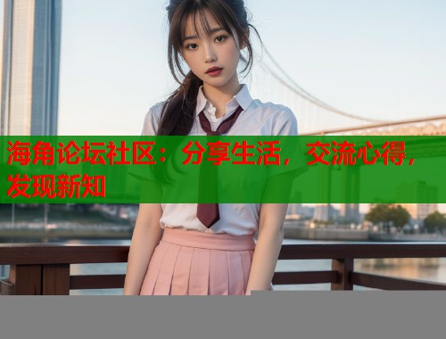 海角论坛社区：分享生活，交流心得，发现新知