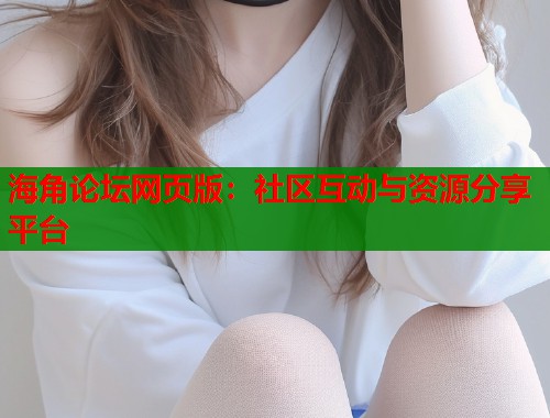 海角论坛网页版：社区互动与资源分享平台
