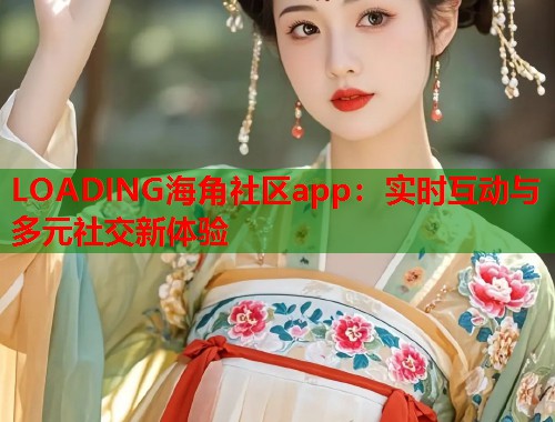 LOADING海角社区app：实时互动与多元社交新体验