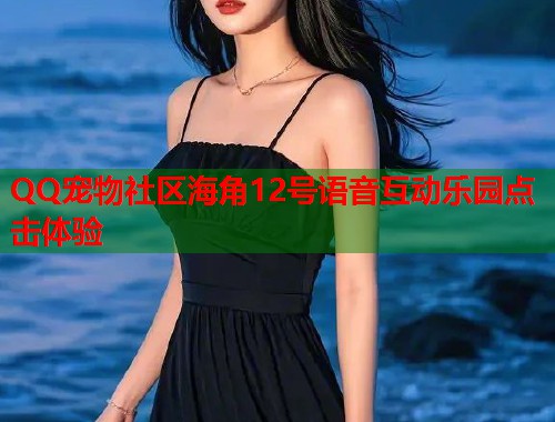 QQ宠物社区海角12号语音互动乐园点击体验