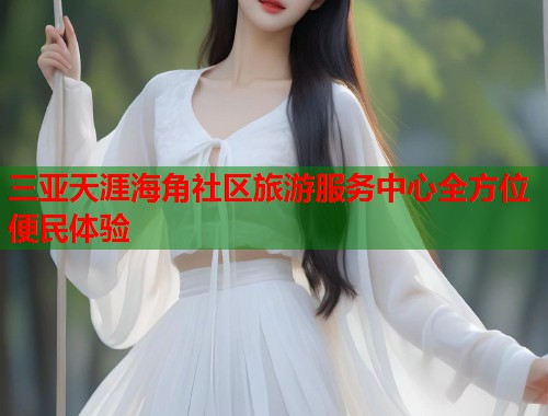 三亚天涯海角社区旅游服务中心全方位便民体验