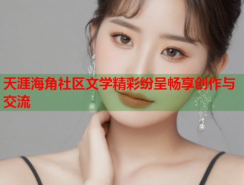 天涯海角社区文学精彩纷呈畅享创作与交流
