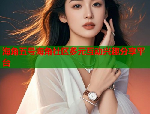 海角五号海角社区多元互动兴趣分享平台