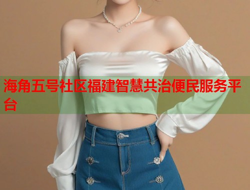 海角五号社区福建智慧共治便民服务平台