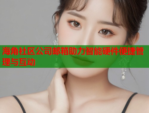 海角社区公司邮箱助力智能硬件便捷管理与互动