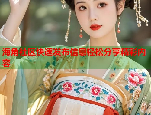 海角社区快速发布信息轻松分享精彩内容