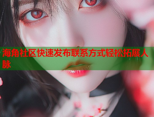 海角社区快速发布联系方式轻松拓展人脉