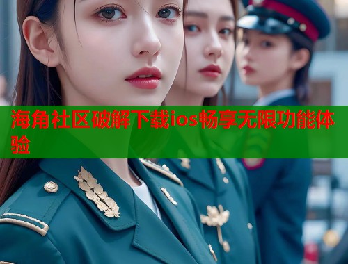 海角社区破解下载ios畅享无限功能体验